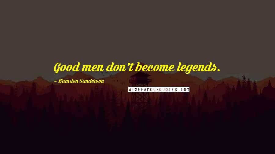 Brandon Sanderson Quotes: Good men don't become legends.