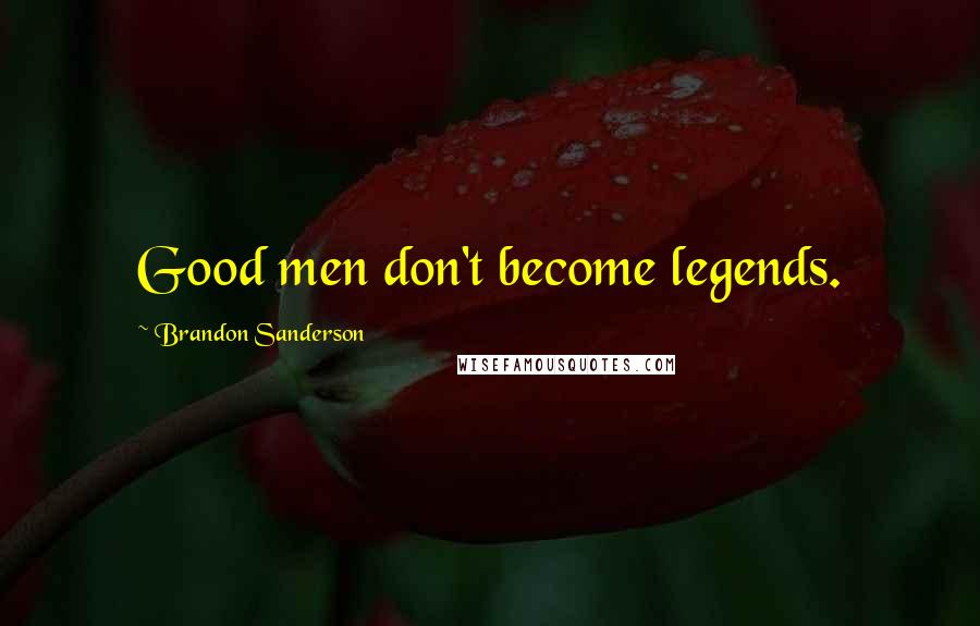 Brandon Sanderson Quotes: Good men don't become legends.