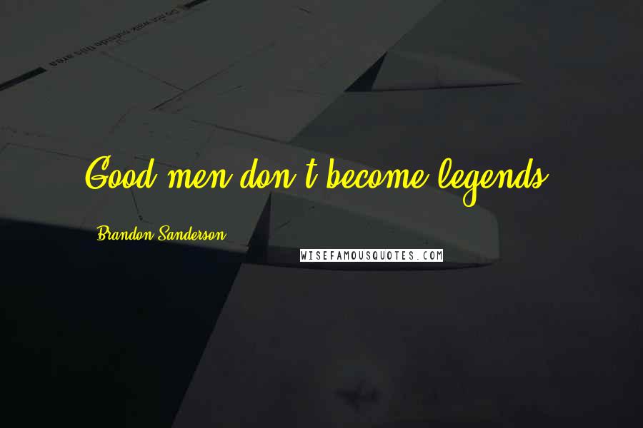Brandon Sanderson Quotes: Good men don't become legends.