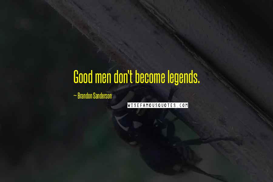 Brandon Sanderson Quotes: Good men don't become legends.