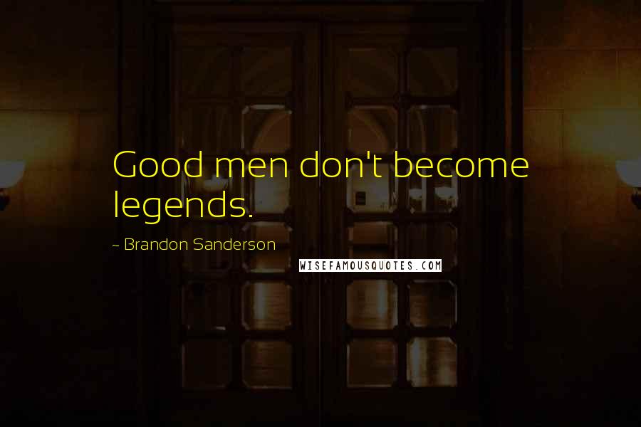 Brandon Sanderson Quotes: Good men don't become legends.
