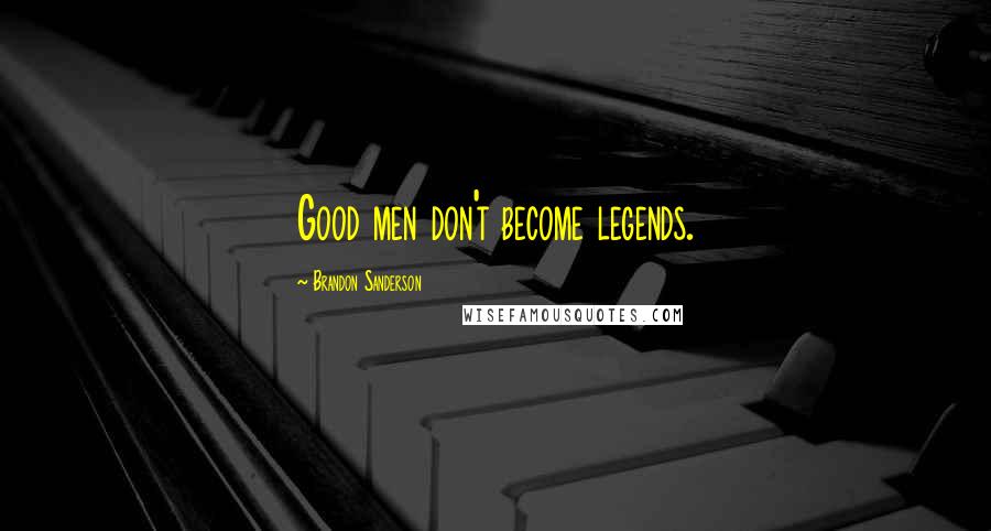Brandon Sanderson Quotes: Good men don't become legends.