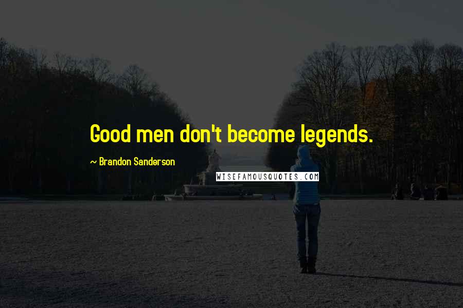 Brandon Sanderson Quotes: Good men don't become legends.