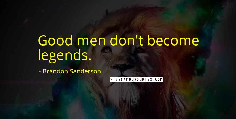 Brandon Sanderson Quotes: Good men don't become legends.