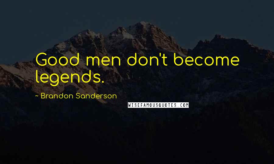 Brandon Sanderson Quotes: Good men don't become legends.