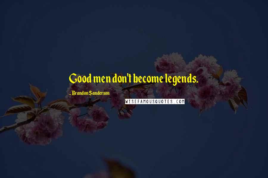 Brandon Sanderson Quotes: Good men don't become legends.