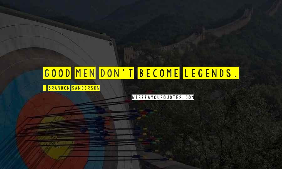 Brandon Sanderson Quotes: Good men don't become legends.