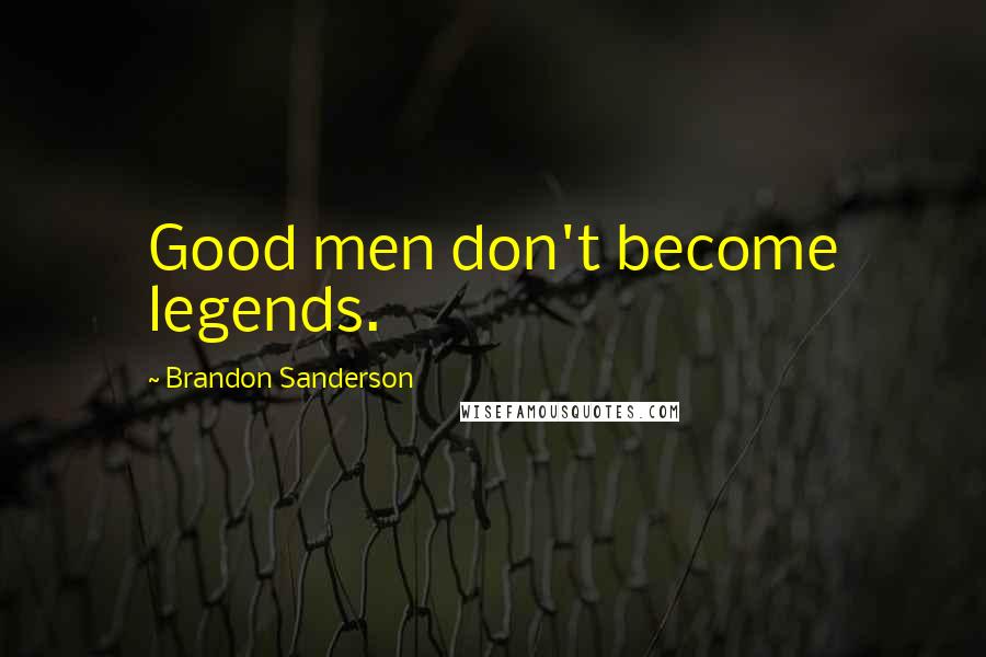Brandon Sanderson Quotes: Good men don't become legends.