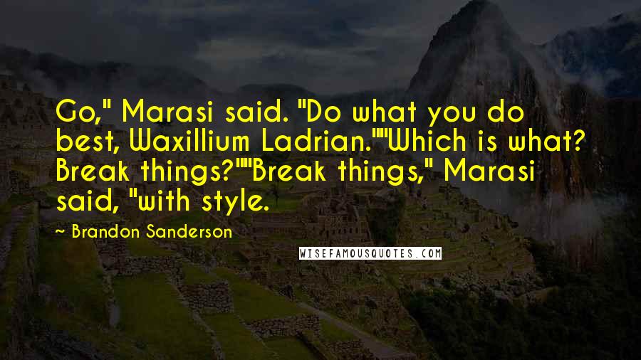 Brandon Sanderson Quotes: Go," Marasi said. "Do what you do best, Waxillium Ladrian.""Which is what? Break things?""Break things," Marasi said, "with style.