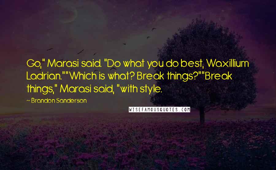 Brandon Sanderson Quotes: Go," Marasi said. "Do what you do best, Waxillium Ladrian.""Which is what? Break things?""Break things," Marasi said, "with style.