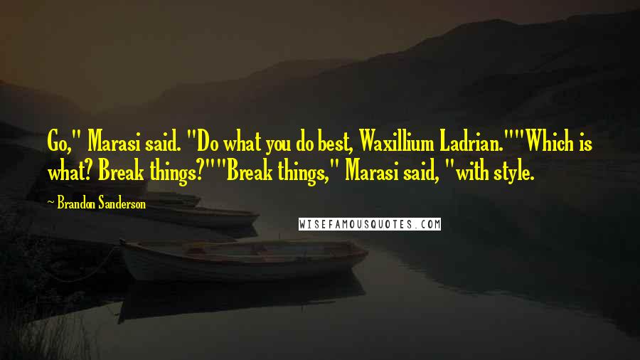 Brandon Sanderson Quotes: Go," Marasi said. "Do what you do best, Waxillium Ladrian.""Which is what? Break things?""Break things," Marasi said, "with style.