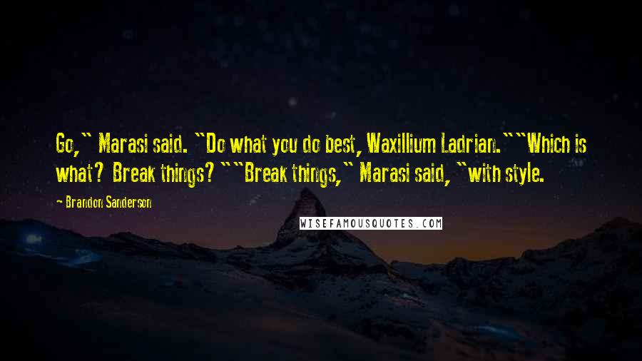 Brandon Sanderson Quotes: Go," Marasi said. "Do what you do best, Waxillium Ladrian.""Which is what? Break things?""Break things," Marasi said, "with style.