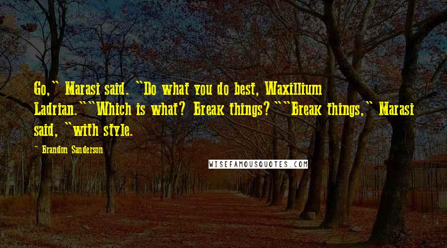 Brandon Sanderson Quotes: Go," Marasi said. "Do what you do best, Waxillium Ladrian.""Which is what? Break things?""Break things," Marasi said, "with style.