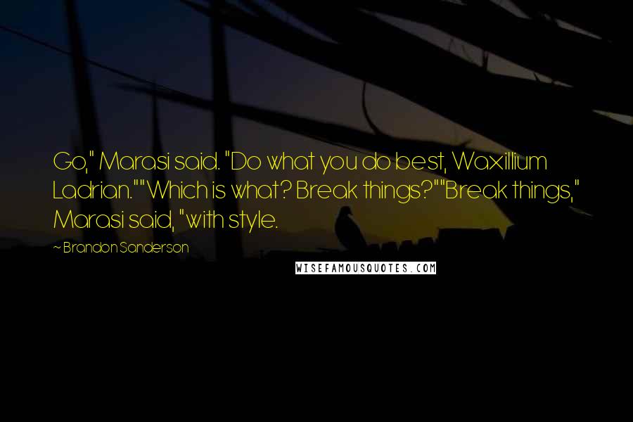 Brandon Sanderson Quotes: Go," Marasi said. "Do what you do best, Waxillium Ladrian.""Which is what? Break things?""Break things," Marasi said, "with style.