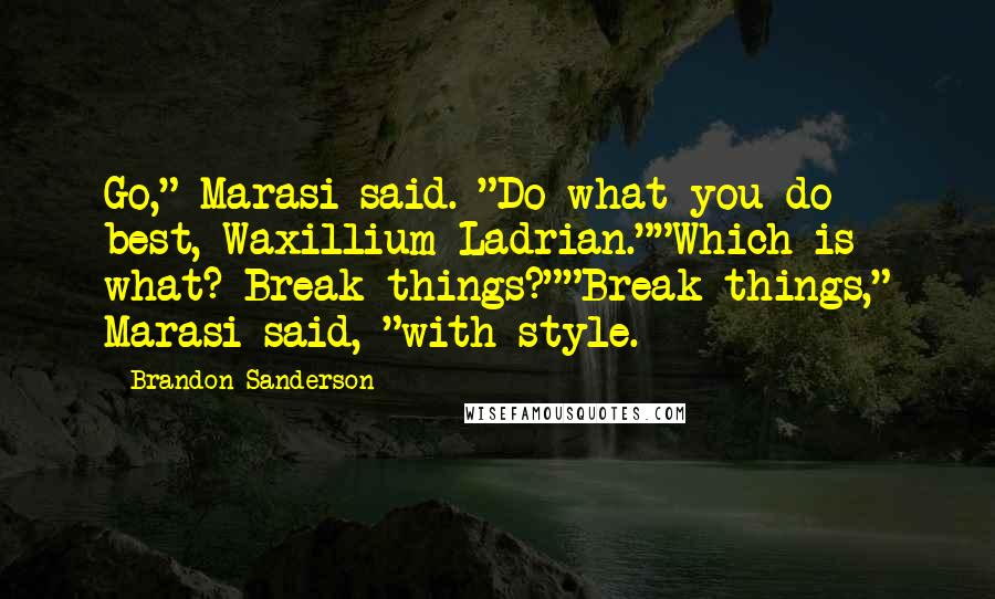 Brandon Sanderson Quotes: Go," Marasi said. "Do what you do best, Waxillium Ladrian.""Which is what? Break things?""Break things," Marasi said, "with style.