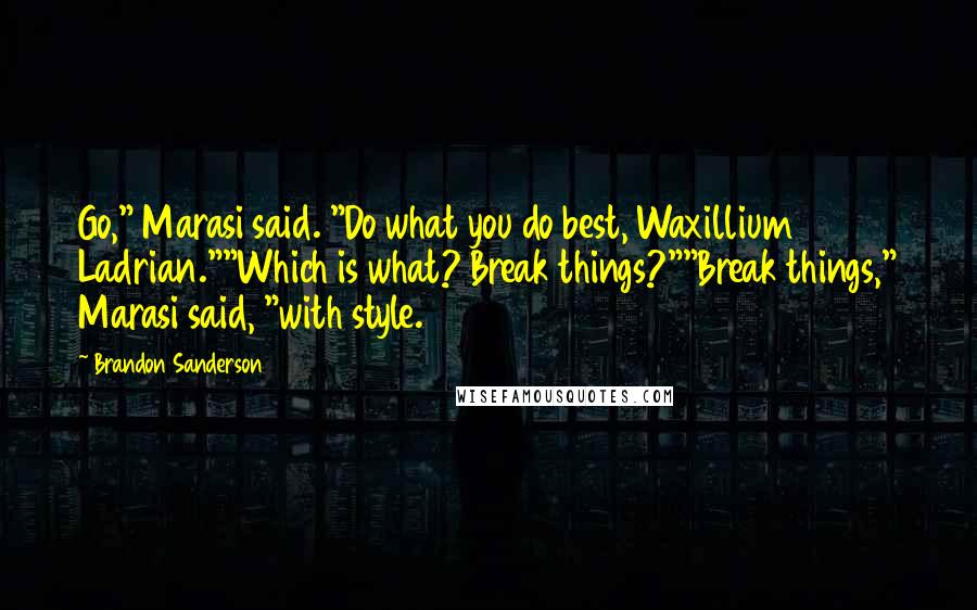 Brandon Sanderson Quotes: Go," Marasi said. "Do what you do best, Waxillium Ladrian.""Which is what? Break things?""Break things," Marasi said, "with style.