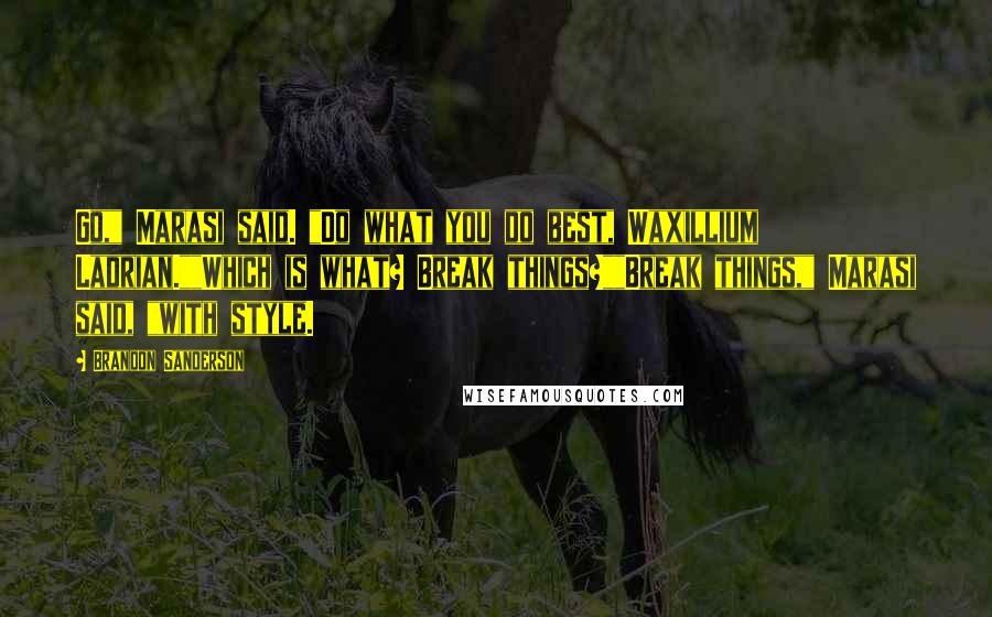 Brandon Sanderson Quotes: Go," Marasi said. "Do what you do best, Waxillium Ladrian.""Which is what? Break things?""Break things," Marasi said, "with style.