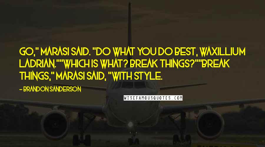 Brandon Sanderson Quotes: Go," Marasi said. "Do what you do best, Waxillium Ladrian.""Which is what? Break things?""Break things," Marasi said, "with style.