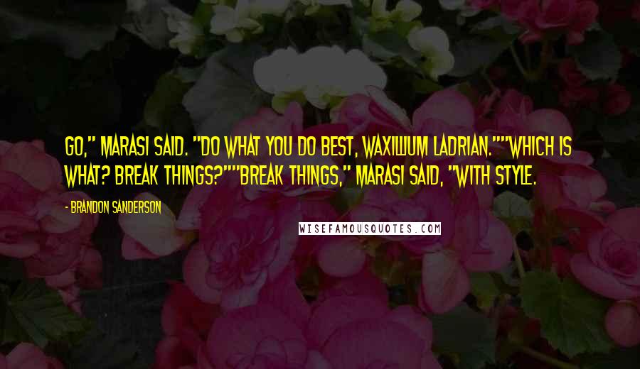 Brandon Sanderson Quotes: Go," Marasi said. "Do what you do best, Waxillium Ladrian.""Which is what? Break things?""Break things," Marasi said, "with style.