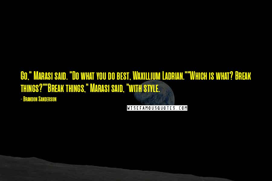 Brandon Sanderson Quotes: Go," Marasi said. "Do what you do best, Waxillium Ladrian.""Which is what? Break things?""Break things," Marasi said, "with style.