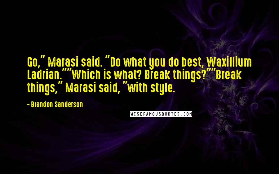 Brandon Sanderson Quotes: Go," Marasi said. "Do what you do best, Waxillium Ladrian.""Which is what? Break things?""Break things," Marasi said, "with style.