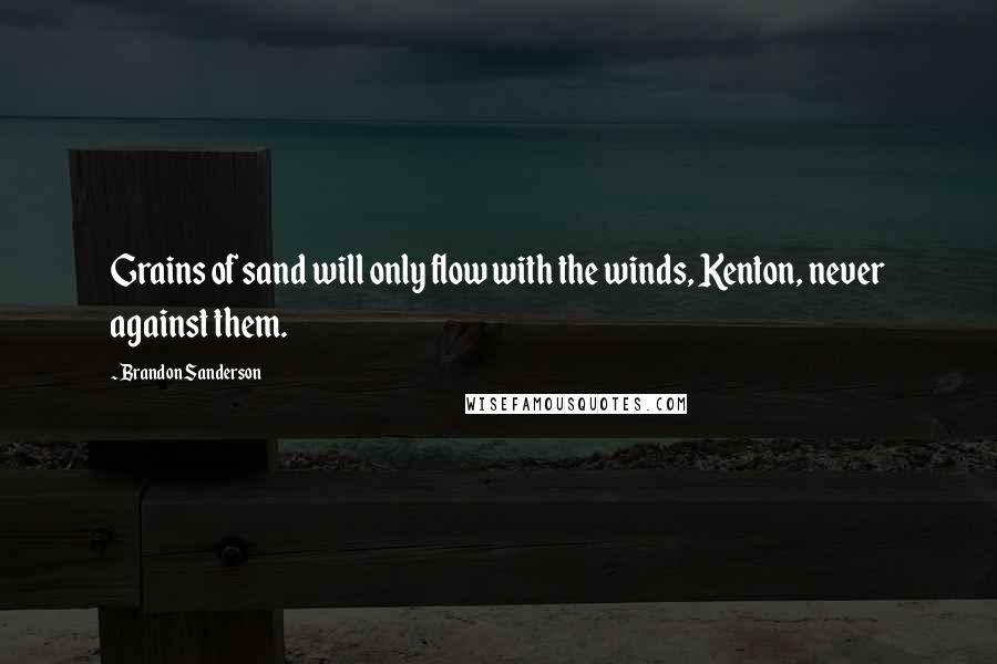 Brandon Sanderson Quotes: Grains of sand will only flow with the winds, Kenton, never against them.