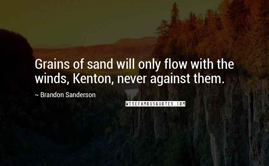 Brandon Sanderson Quotes: Grains of sand will only flow with the winds, Kenton, never against them.