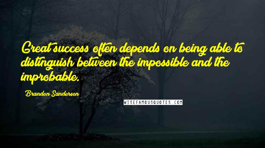 Brandon Sanderson Quotes: Great success often depends on being able to distinguish between the impossible and the improbable.