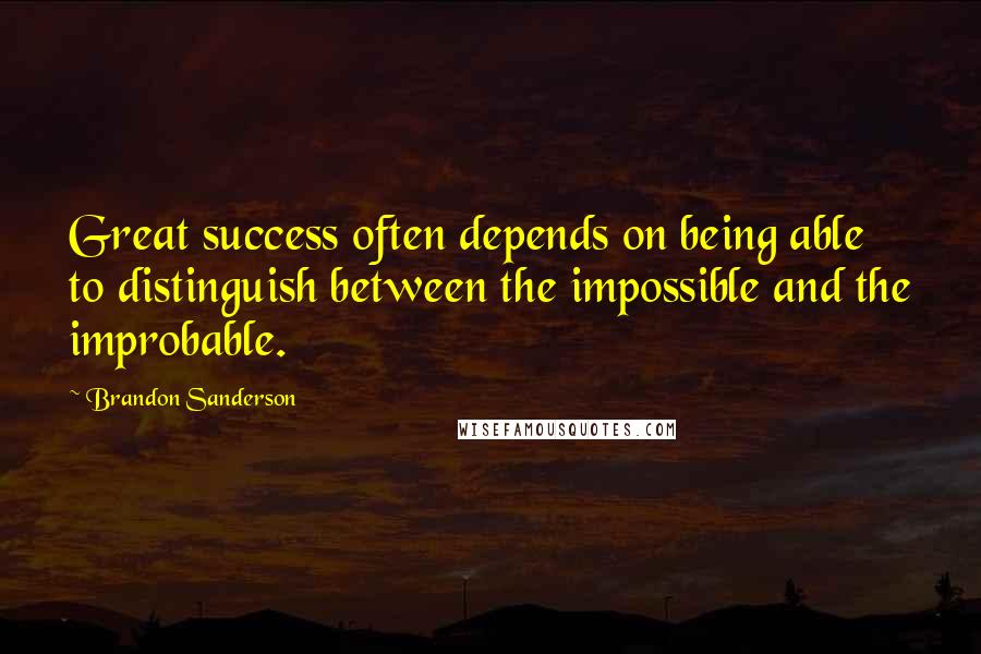 Brandon Sanderson Quotes: Great success often depends on being able to distinguish between the impossible and the improbable.