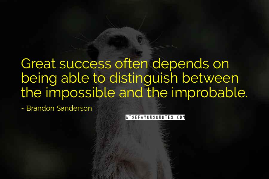 Brandon Sanderson Quotes: Great success often depends on being able to distinguish between the impossible and the improbable.