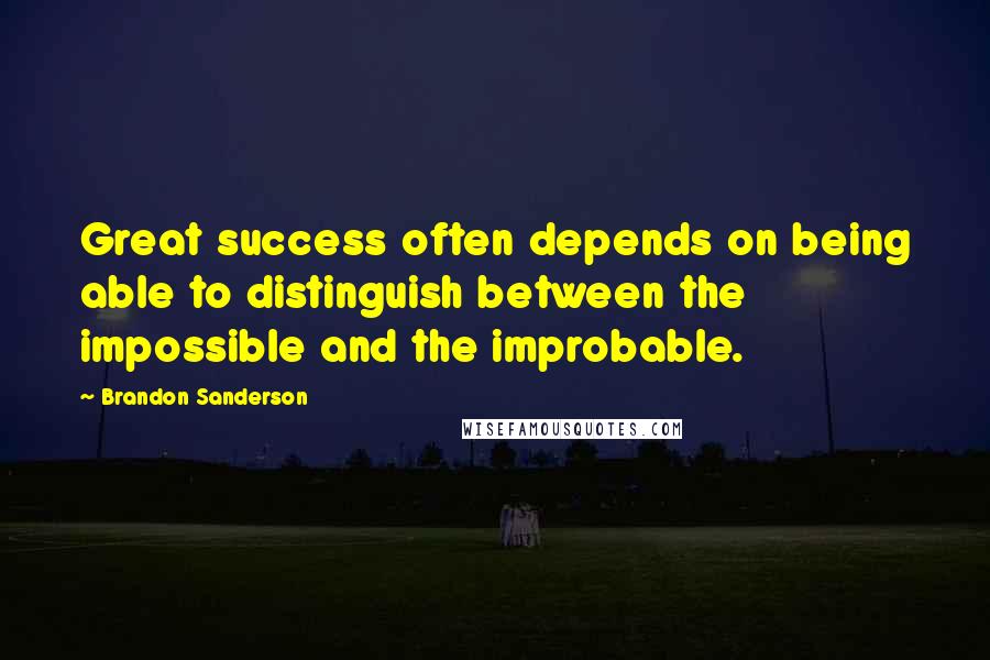 Brandon Sanderson Quotes: Great success often depends on being able to distinguish between the impossible and the improbable.