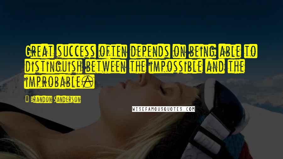 Brandon Sanderson Quotes: Great success often depends on being able to distinguish between the impossible and the improbable.
