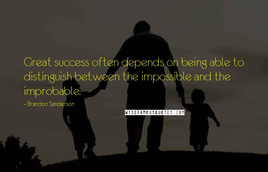 Brandon Sanderson Quotes: Great success often depends on being able to distinguish between the impossible and the improbable.