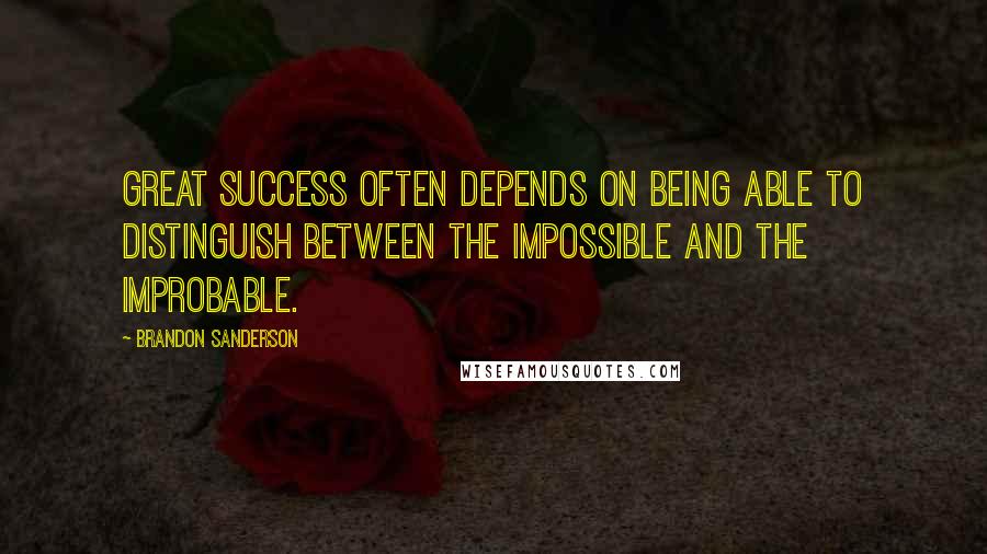 Brandon Sanderson Quotes: Great success often depends on being able to distinguish between the impossible and the improbable.