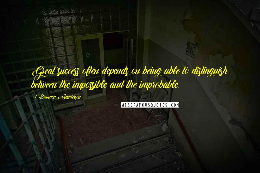Brandon Sanderson Quotes: Great success often depends on being able to distinguish between the impossible and the improbable.
