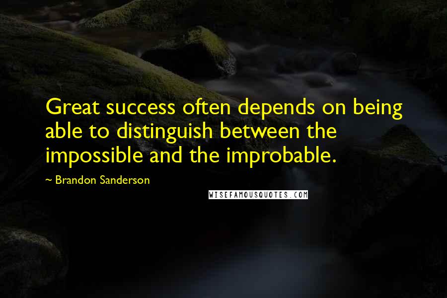 Brandon Sanderson Quotes: Great success often depends on being able to distinguish between the impossible and the improbable.