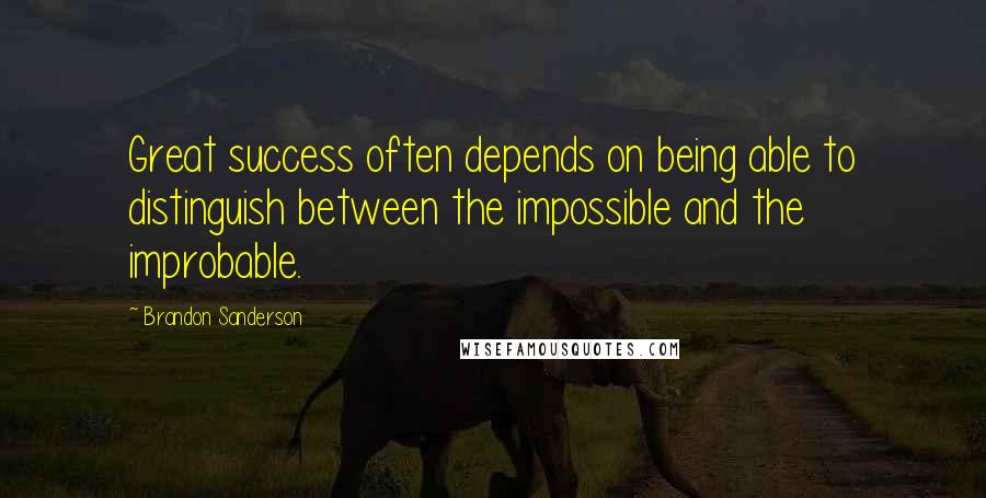 Brandon Sanderson Quotes: Great success often depends on being able to distinguish between the impossible and the improbable.