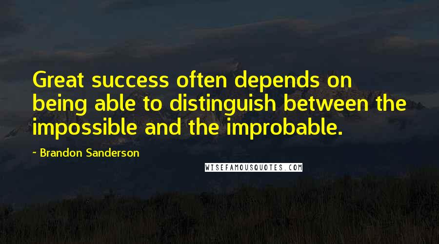 Brandon Sanderson Quotes: Great success often depends on being able to distinguish between the impossible and the improbable.
