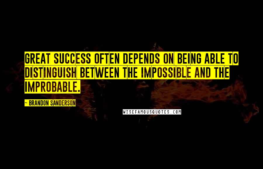 Brandon Sanderson Quotes: Great success often depends on being able to distinguish between the impossible and the improbable.