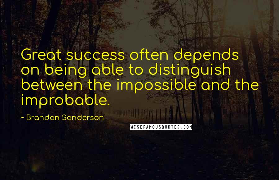 Brandon Sanderson Quotes: Great success often depends on being able to distinguish between the impossible and the improbable.