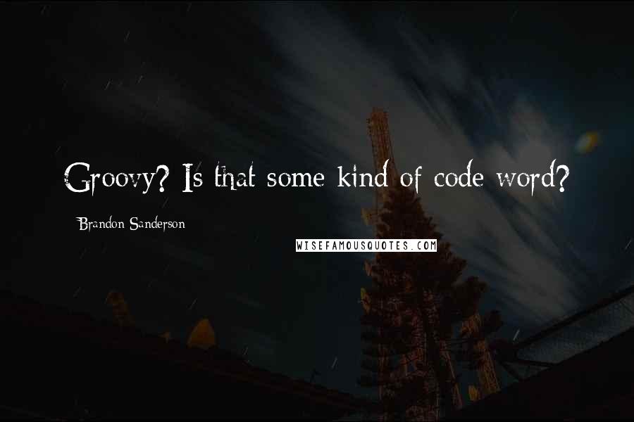 Brandon Sanderson Quotes: Groovy? Is that some kind of code word?