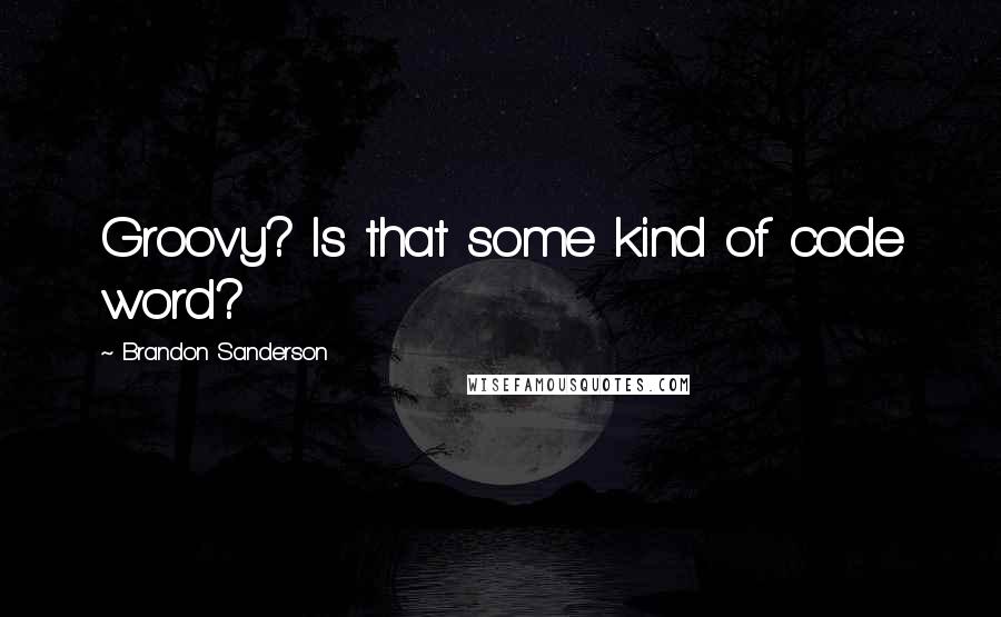 Brandon Sanderson Quotes: Groovy? Is that some kind of code word?