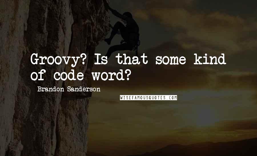 Brandon Sanderson Quotes: Groovy? Is that some kind of code word?