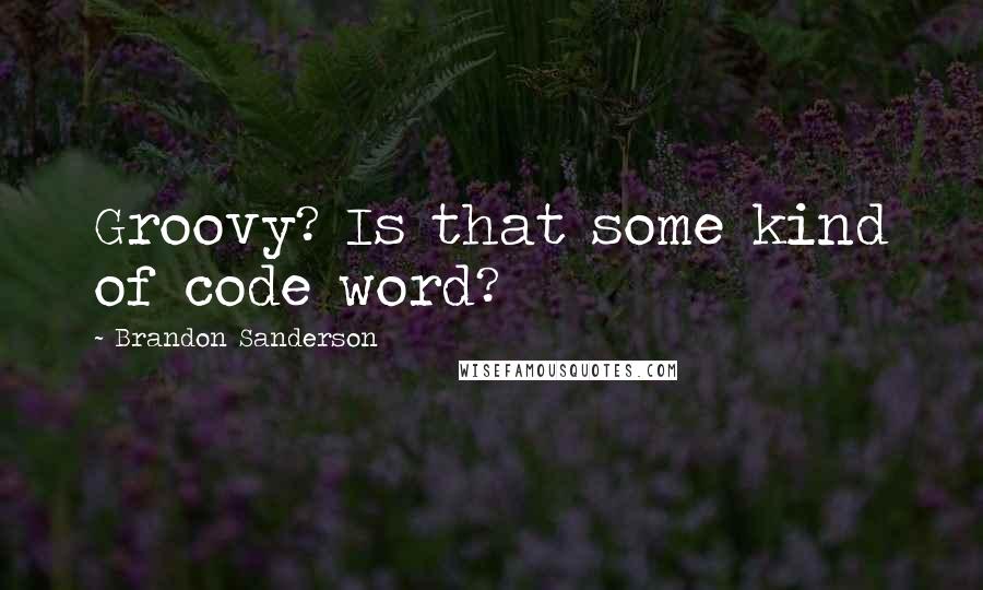 Brandon Sanderson Quotes: Groovy? Is that some kind of code word?