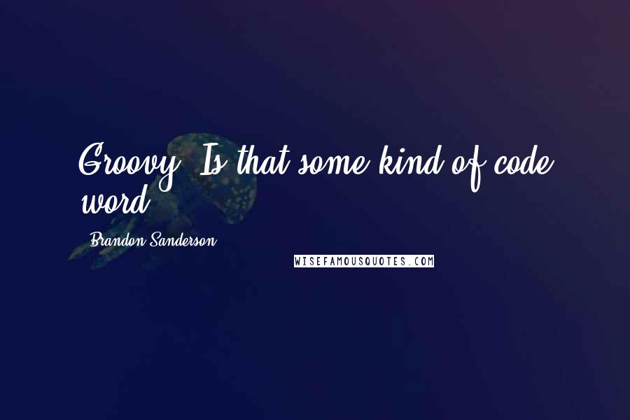 Brandon Sanderson Quotes: Groovy? Is that some kind of code word?