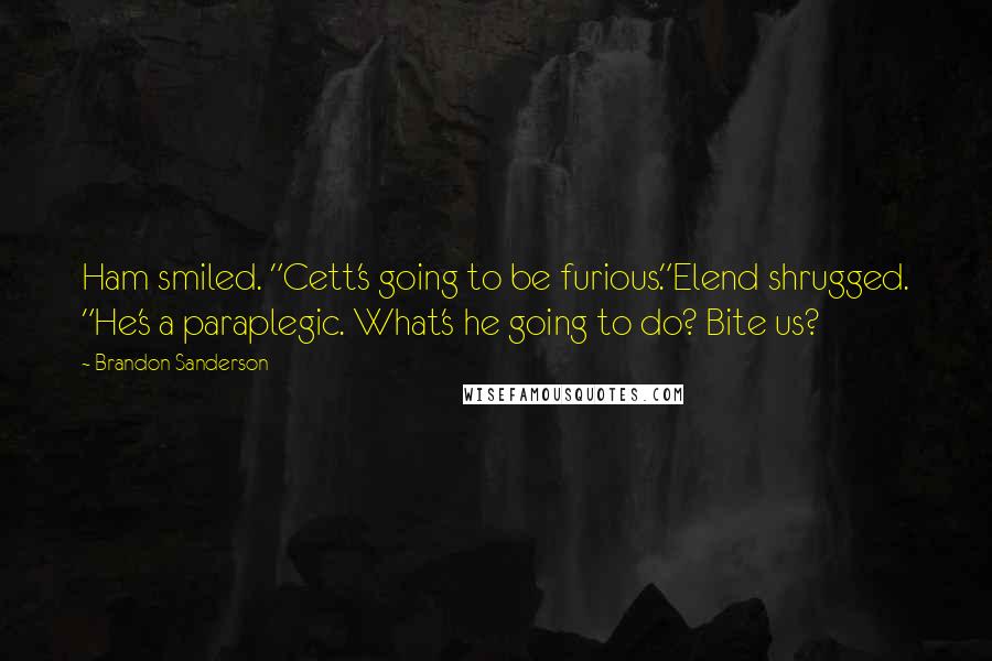 Brandon Sanderson Quotes: Ham smiled. "Cett's going to be furious."Elend shrugged. "He's a paraplegic. What's he going to do? Bite us?