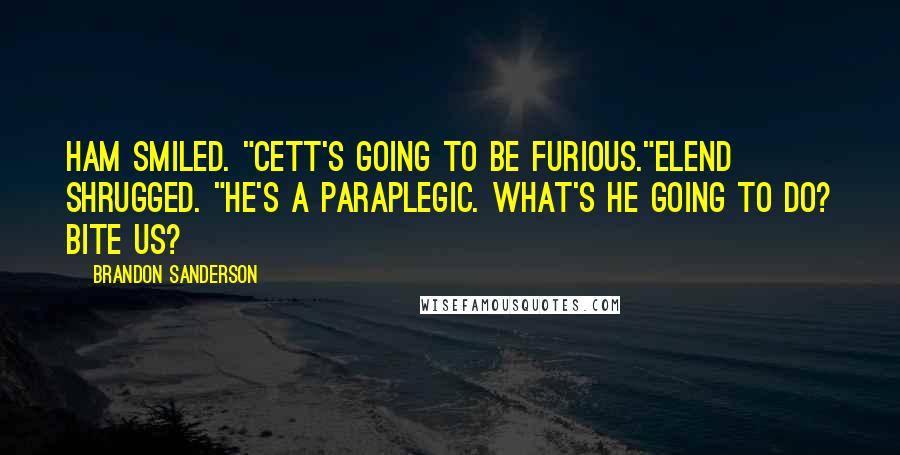 Brandon Sanderson Quotes: Ham smiled. "Cett's going to be furious."Elend shrugged. "He's a paraplegic. What's he going to do? Bite us?