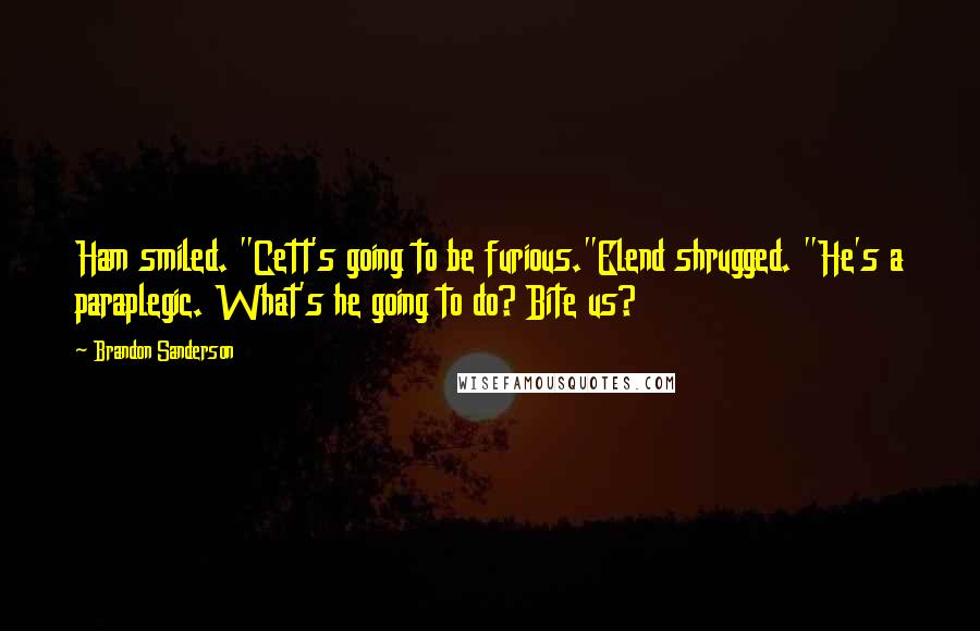 Brandon Sanderson Quotes: Ham smiled. "Cett's going to be furious."Elend shrugged. "He's a paraplegic. What's he going to do? Bite us?