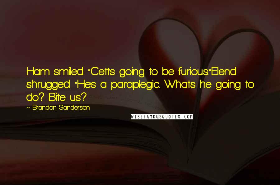 Brandon Sanderson Quotes: Ham smiled. "Cett's going to be furious."Elend shrugged. "He's a paraplegic. What's he going to do? Bite us?