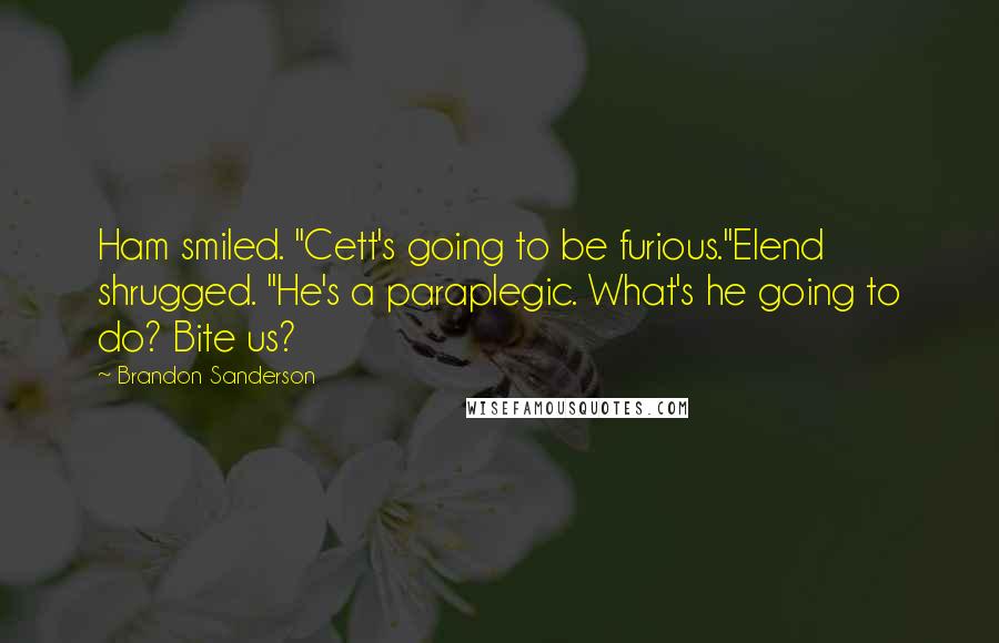 Brandon Sanderson Quotes: Ham smiled. "Cett's going to be furious."Elend shrugged. "He's a paraplegic. What's he going to do? Bite us?